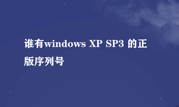 谁有windows XP SP3 的正版序列号