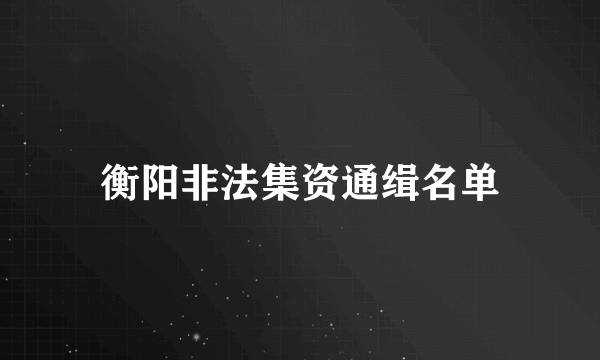 衡阳非法集资通缉名单
