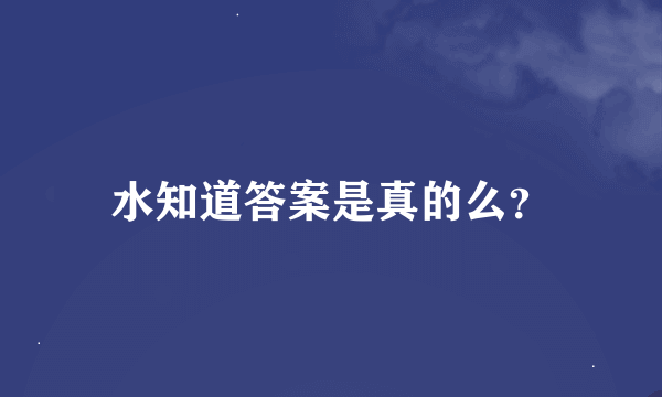 水知道答案是真的么？