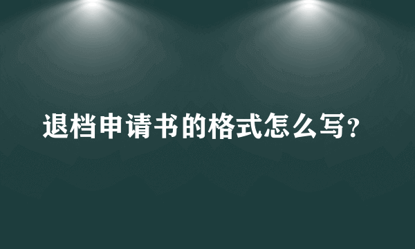 退档申请书的格式怎么写？