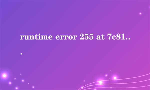 runtime error 255 at 7c812a5b