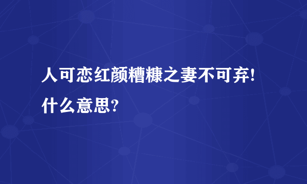 人可恋红颜糟糠之妻不可弃!什么意思?