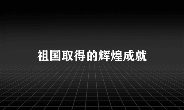 祖国取得的辉煌成就