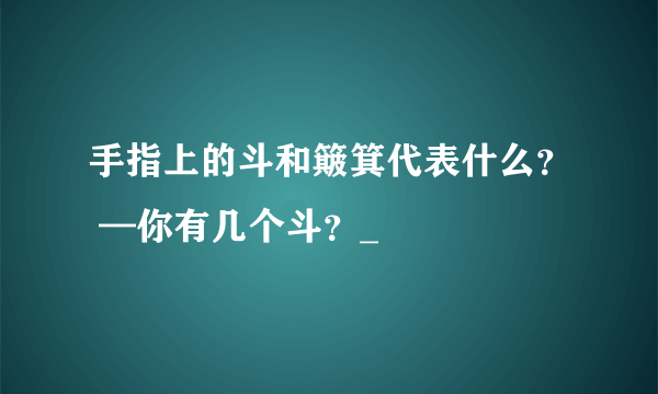 手指上的斗和簸箕代表什么？ —你有几个斗？_