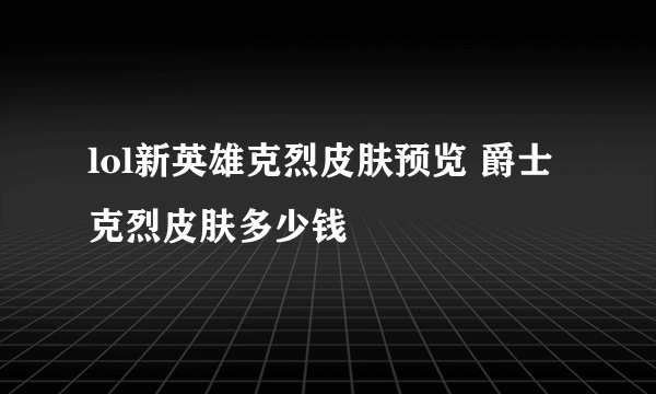 lol新英雄克烈皮肤预览 爵士克烈皮肤多少钱
