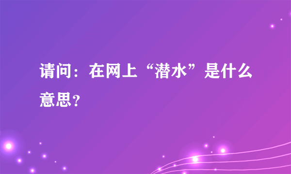 请问：在网上“潜水”是什么意思？