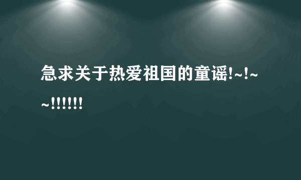 急求关于热爱祖国的童谣!~!~~!!!!!!