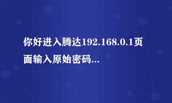 你好进入腾达192.168.0.1页面输入原始密码后无反应怎么办