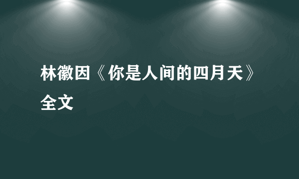 林徽因《你是人间的四月天》全文