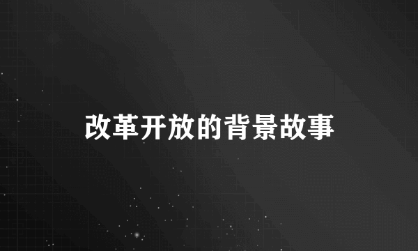 改革开放的背景故事