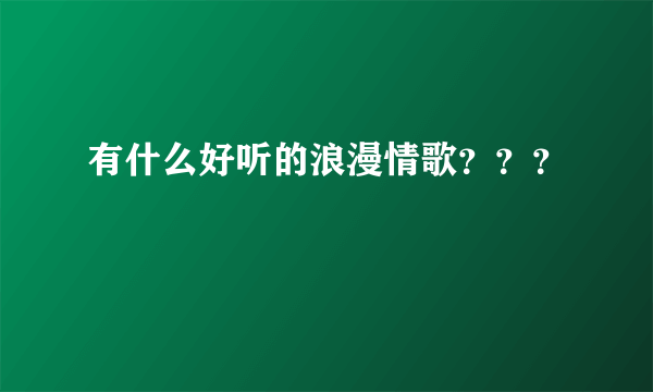 有什么好听的浪漫情歌？？？
