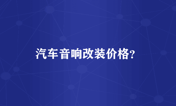 汽车音响改装价格？