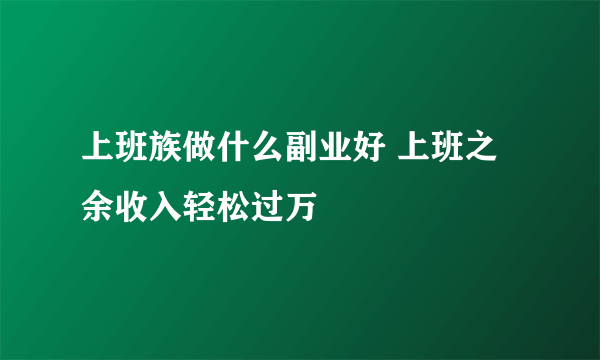 上班族做什么副业好 上班之余收入轻松过万
