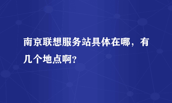 南京联想服务站具体在哪，有几个地点啊？