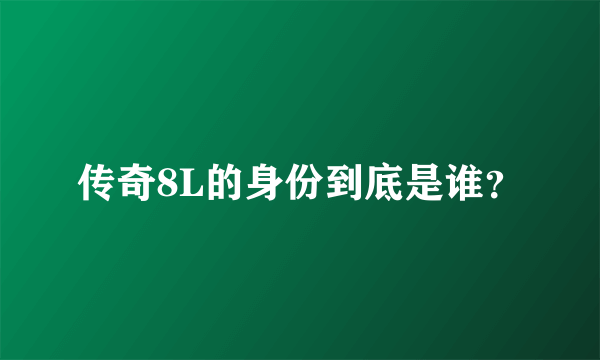 传奇8L的身份到底是谁？