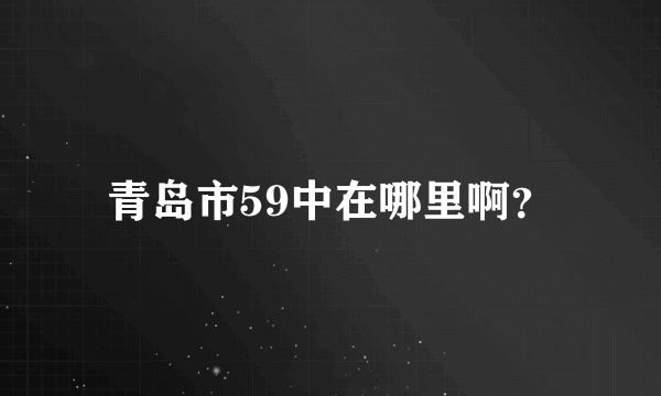 青岛市59中在哪里啊？