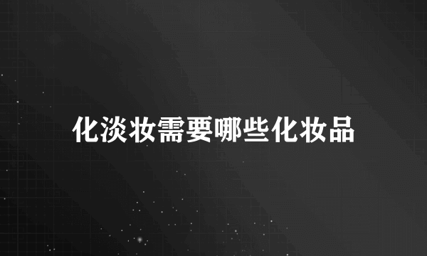 化淡妆需要哪些化妆品