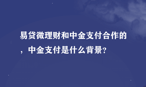 易贷微理财和中金支付合作的，中金支付是什么背景？