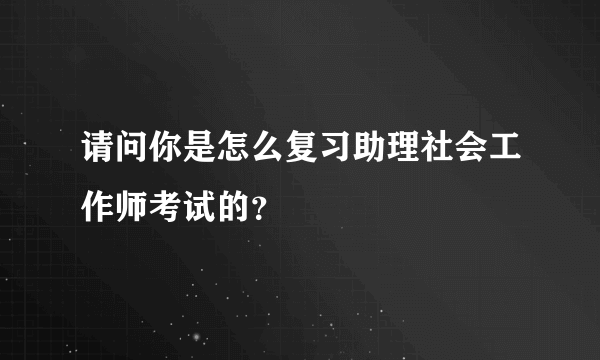 请问你是怎么复习助理社会工作师考试的？
