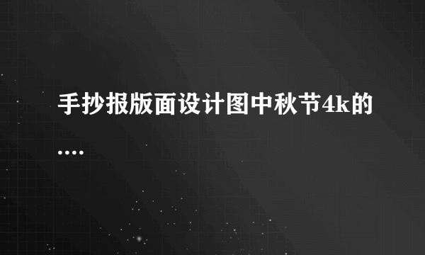 手抄报版面设计图中秋节4k的....