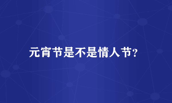 元宵节是不是情人节？