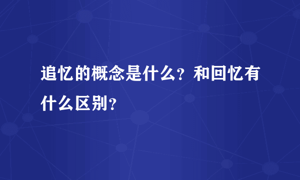 追忆的概念是什么？和回忆有什么区别？