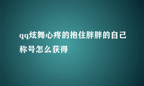 qq炫舞心疼的抱住胖胖的自己称号怎么获得
