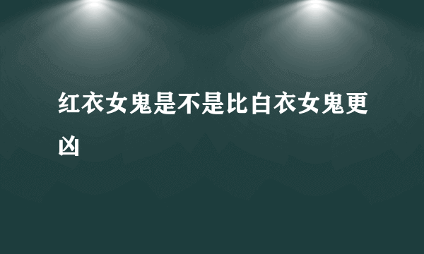 红衣女鬼是不是比白衣女鬼更凶