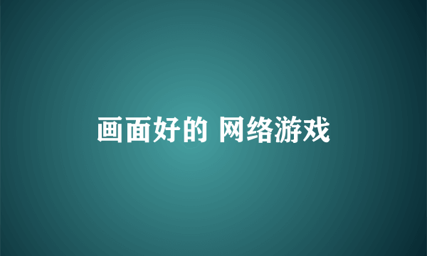 画面好的 网络游戏