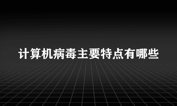计算机病毒主要特点有哪些