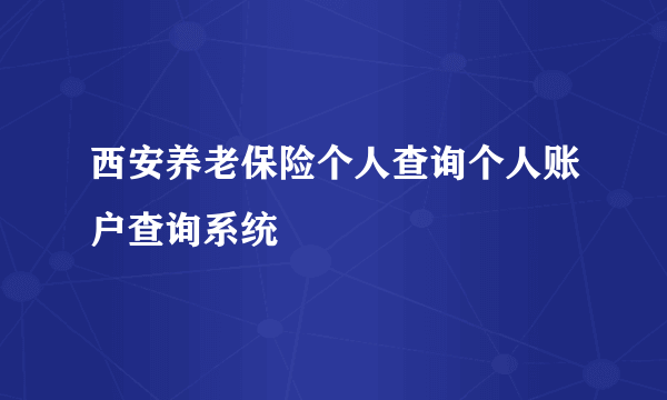 西安养老保险个人查询个人账户查询系统