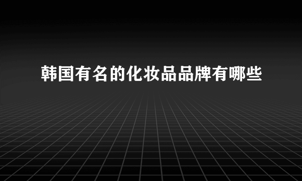 韩国有名的化妆品品牌有哪些