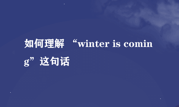 如何理解 “winter is coming”这句话