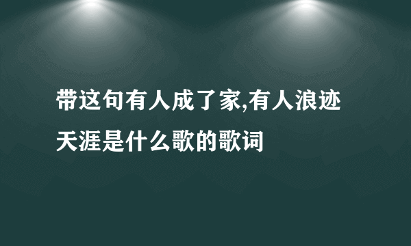 带这句有人成了家,有人浪迹天涯是什么歌的歌词