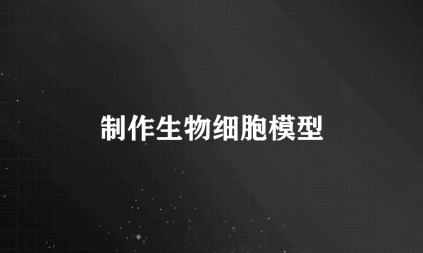 制作生物细胞模型