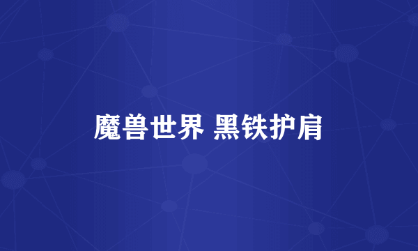 魔兽世界 黑铁护肩
