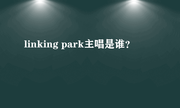 linking park主唱是谁？