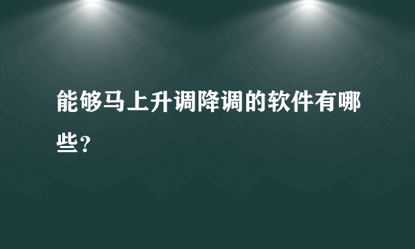 能够马上升调降调的软件有哪些？