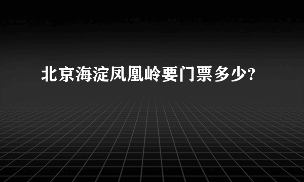 北京海淀凤凰岭要门票多少?
