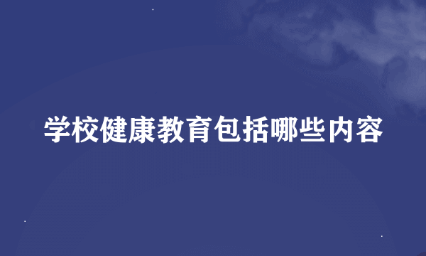 学校健康教育包括哪些内容