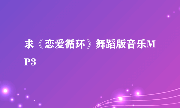 求《恋爱循环》舞蹈版音乐MP3