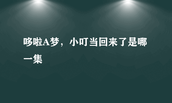 哆啦A梦，小叮当回来了是哪一集
