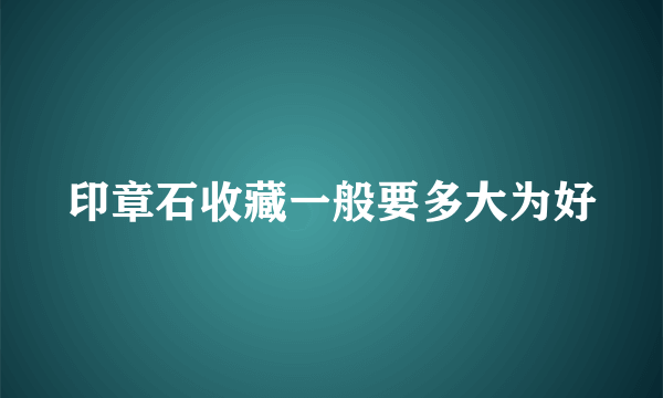 印章石收藏一般要多大为好