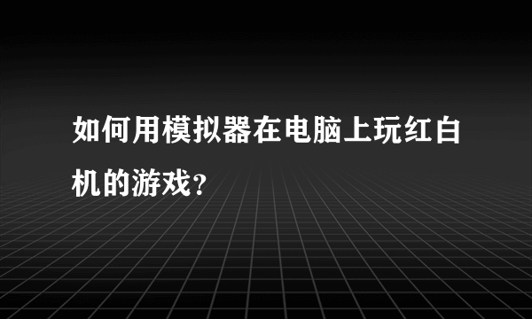 如何用模拟器在电脑上玩红白机的游戏？
