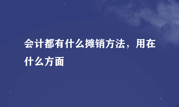 会计都有什么摊销方法，用在什么方面
