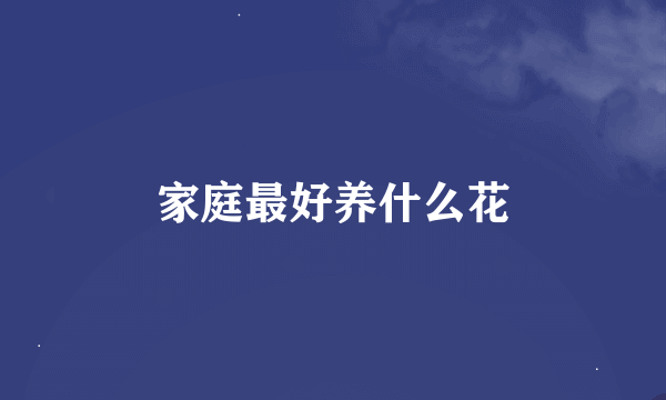 家庭最好养什么花