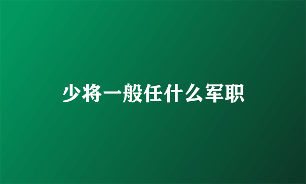 少将一般任什么军职