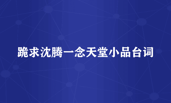 跪求沈腾一念天堂小品台词