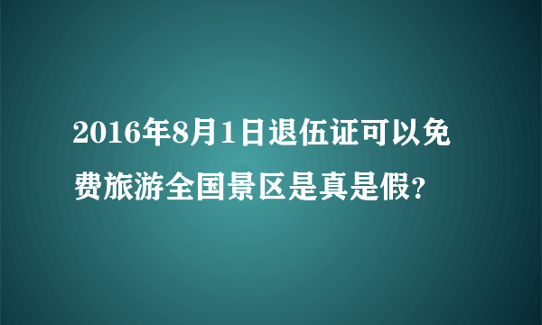 2016年8月1日退伍证可以免费旅游全国景区是真是假？