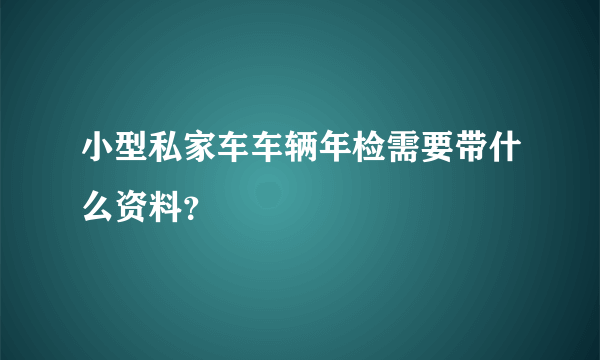 小型私家车车辆年检需要带什么资料？